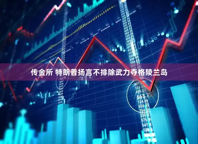 传金所 特朗普扬言不排除武力夺格陵兰岛
