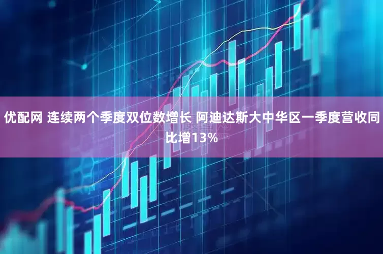 优配网 连续两个季度双位数增长 阿迪达斯大中华区一季度营收同比增13%