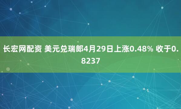 长宏网配资 美元兑瑞郎4月29日上涨0.48% 收于0.8237