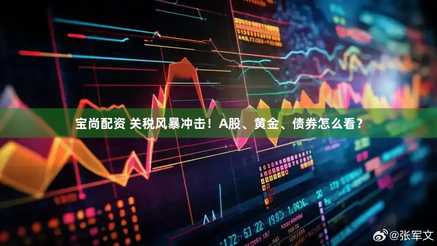 宝尚配资 关税风暴冲击！A股、黄金、债券怎么看？