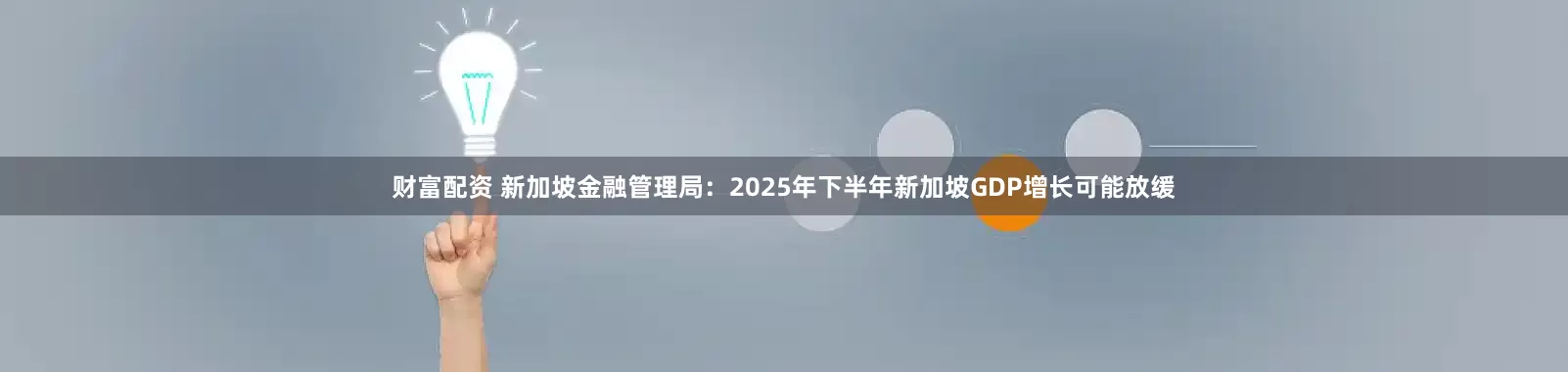 财富配资 新加坡金融管理局：2025年下半年新加坡GDP增长可能放缓