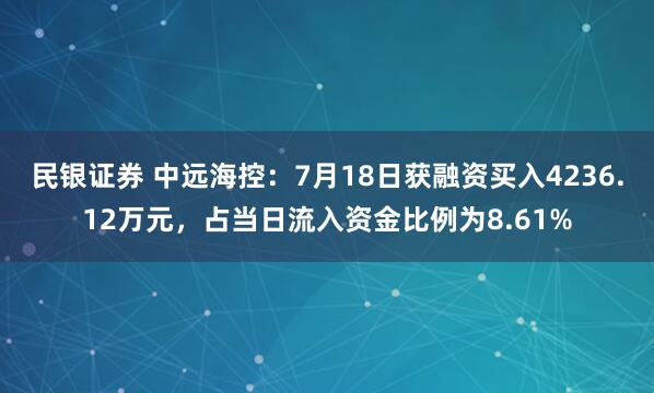 民银证券 中远海控：7月18日获融资买入4236.12万元，占当日流入资金比例为8.61%