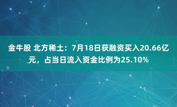 金牛股 北方稀土：7月18日获融资买入20.66亿元，占当日流入资金比例为25.10%