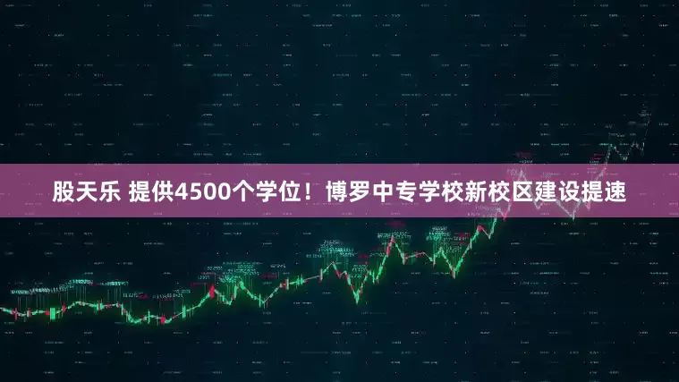 股天乐 提供4500个学位！博罗中专学校新校区建设提速