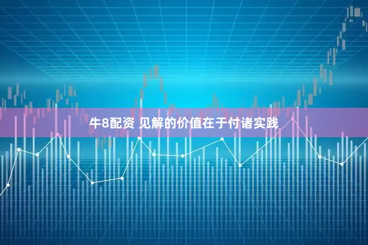 牛8配资 见解的价值在于付诸实践