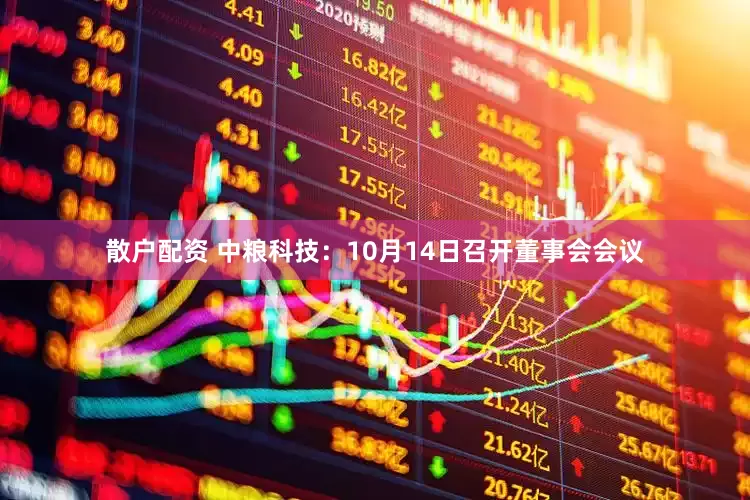 散户配资 中粮科技：10月14日召开董事会会议