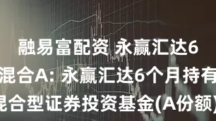 融易富配资 永赢汇达6个月持有混合A: 永赢汇达6个月持有期混合型证券投资基金(A份额)基金产品资料概要