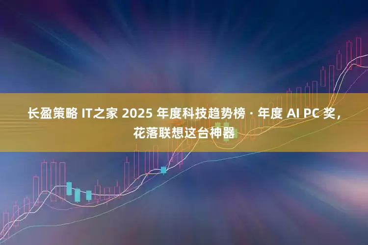 长盈策略 IT之家 2025 年度科技趋势榜 · 年度 AI PC 奖，花落联想这台神器